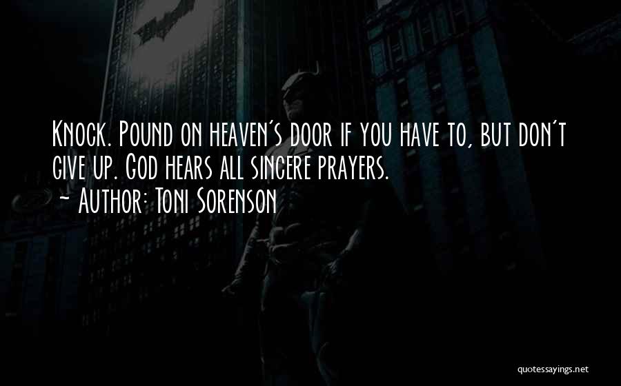 Toni Sorenson Quotes: Knock. Pound On Heaven's Door If You Have To, But Don't Give Up. God Hears All Sincere Prayers.