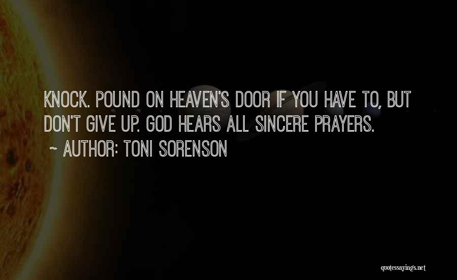 Toni Sorenson Quotes: Knock. Pound On Heaven's Door If You Have To, But Don't Give Up. God Hears All Sincere Prayers.