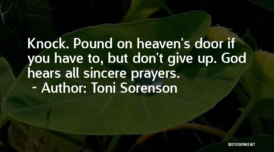 Toni Sorenson Quotes: Knock. Pound On Heaven's Door If You Have To, But Don't Give Up. God Hears All Sincere Prayers.