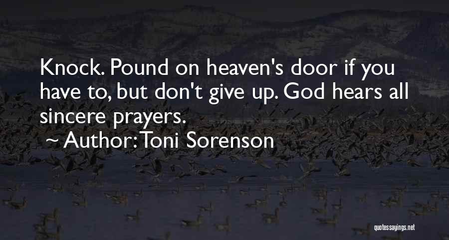 Toni Sorenson Quotes: Knock. Pound On Heaven's Door If You Have To, But Don't Give Up. God Hears All Sincere Prayers.