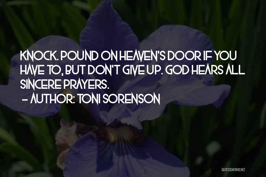 Toni Sorenson Quotes: Knock. Pound On Heaven's Door If You Have To, But Don't Give Up. God Hears All Sincere Prayers.