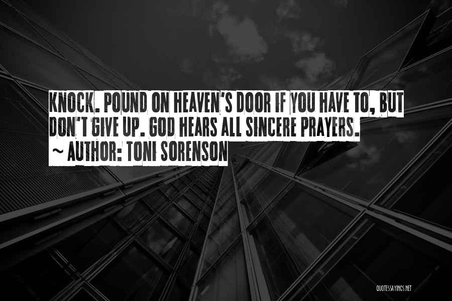 Toni Sorenson Quotes: Knock. Pound On Heaven's Door If You Have To, But Don't Give Up. God Hears All Sincere Prayers.