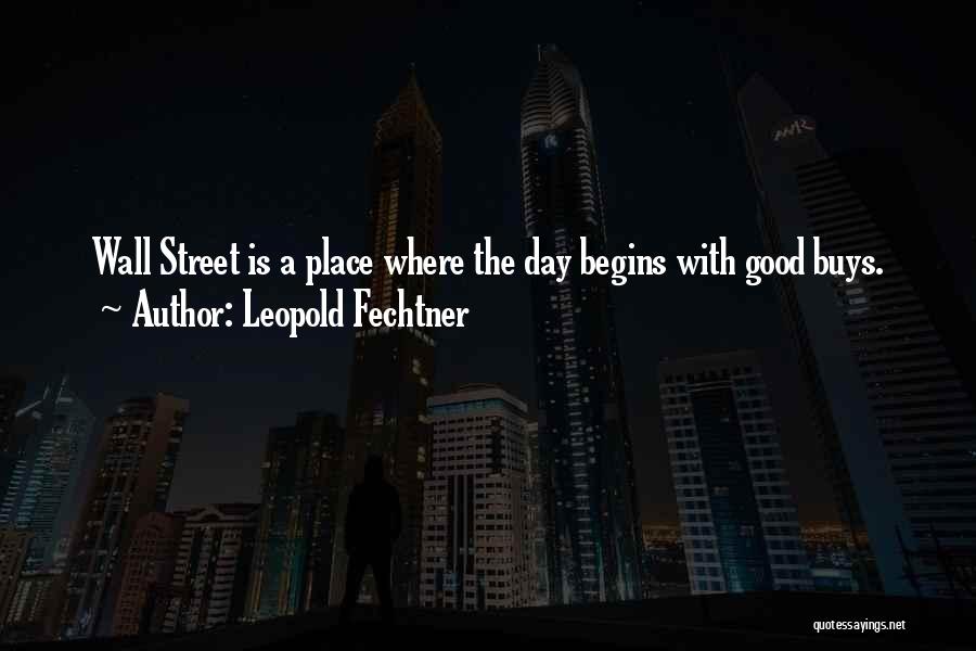 Leopold Fechtner Quotes: Wall Street Is A Place Where The Day Begins With Good Buys.