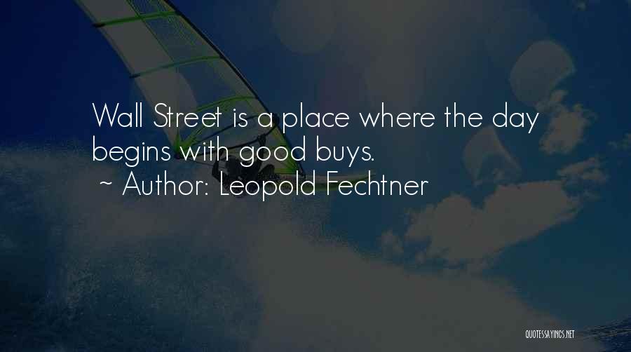 Leopold Fechtner Quotes: Wall Street Is A Place Where The Day Begins With Good Buys.
