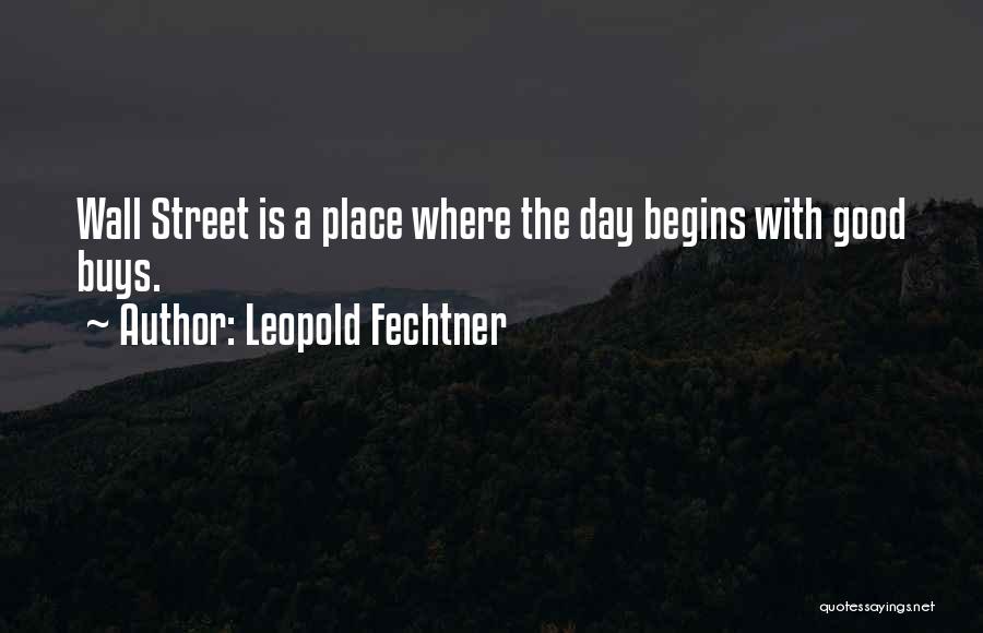 Leopold Fechtner Quotes: Wall Street Is A Place Where The Day Begins With Good Buys.