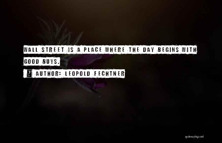 Leopold Fechtner Quotes: Wall Street Is A Place Where The Day Begins With Good Buys.