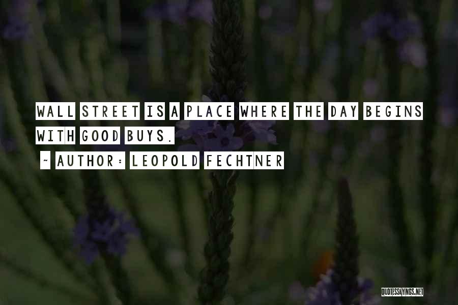 Leopold Fechtner Quotes: Wall Street Is A Place Where The Day Begins With Good Buys.
