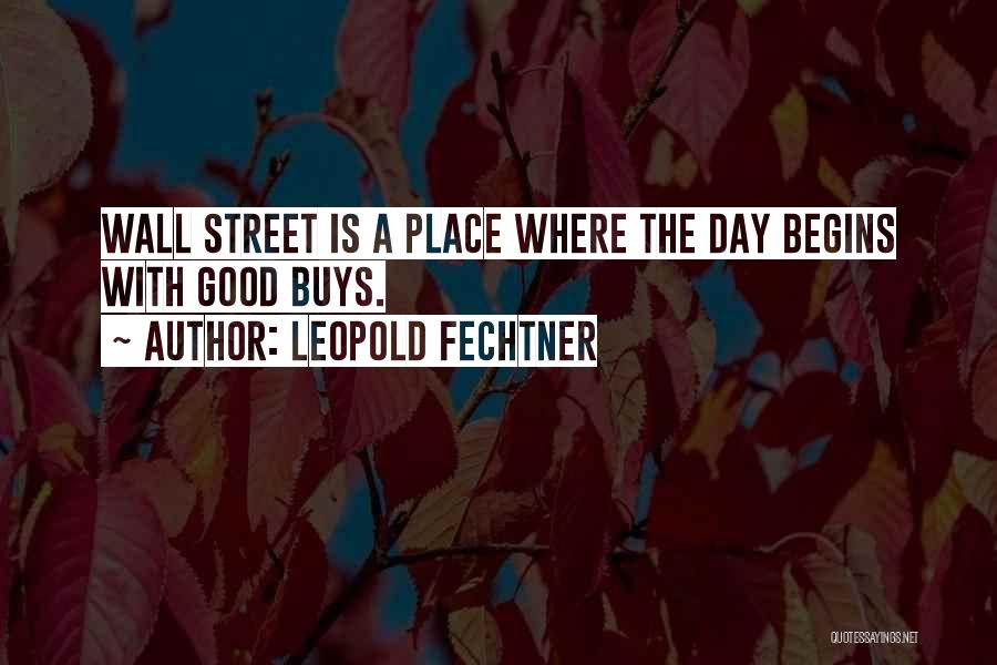 Leopold Fechtner Quotes: Wall Street Is A Place Where The Day Begins With Good Buys.