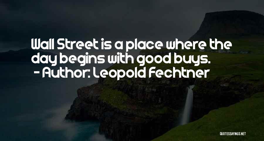 Leopold Fechtner Quotes: Wall Street Is A Place Where The Day Begins With Good Buys.