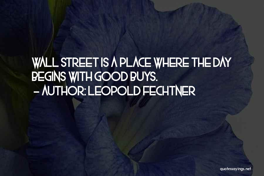 Leopold Fechtner Quotes: Wall Street Is A Place Where The Day Begins With Good Buys.