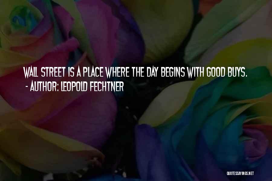 Leopold Fechtner Quotes: Wall Street Is A Place Where The Day Begins With Good Buys.