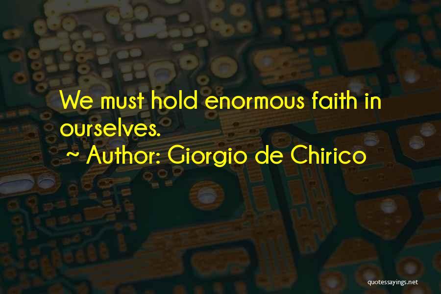 Giorgio De Chirico Quotes: We Must Hold Enormous Faith In Ourselves.
