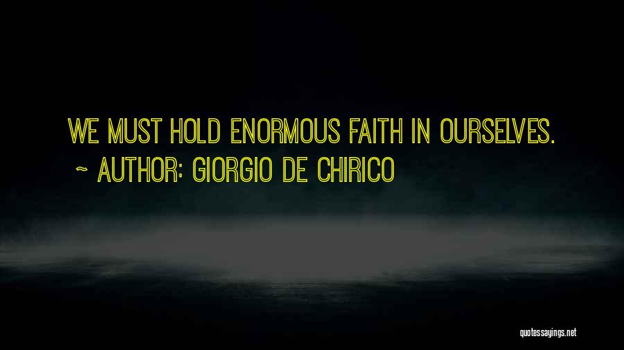 Giorgio De Chirico Quotes: We Must Hold Enormous Faith In Ourselves.