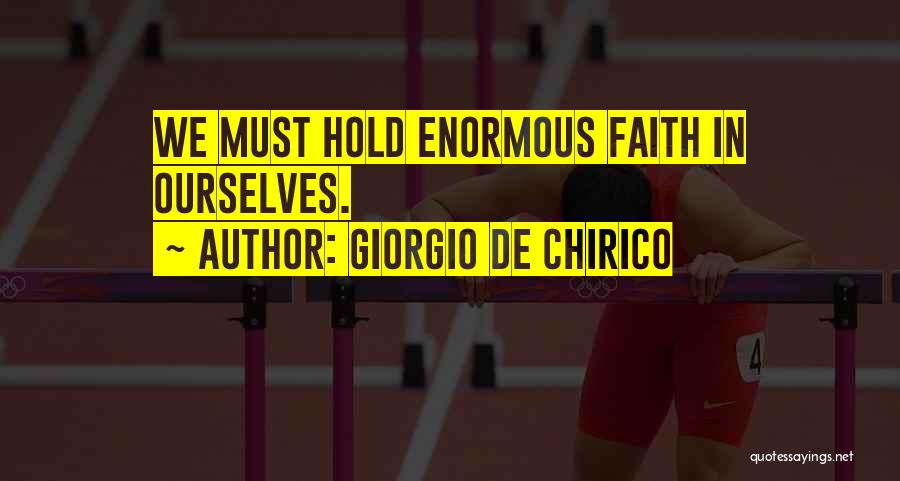Giorgio De Chirico Quotes: We Must Hold Enormous Faith In Ourselves.