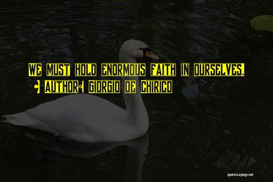 Giorgio De Chirico Quotes: We Must Hold Enormous Faith In Ourselves.
