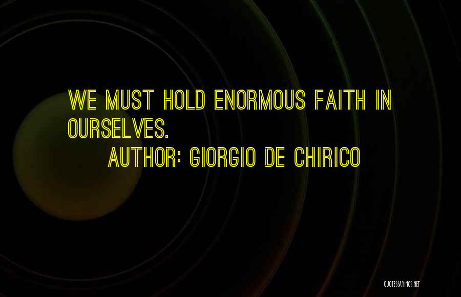 Giorgio De Chirico Quotes: We Must Hold Enormous Faith In Ourselves.