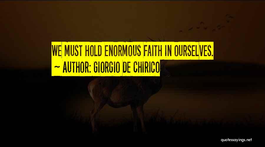 Giorgio De Chirico Quotes: We Must Hold Enormous Faith In Ourselves.
