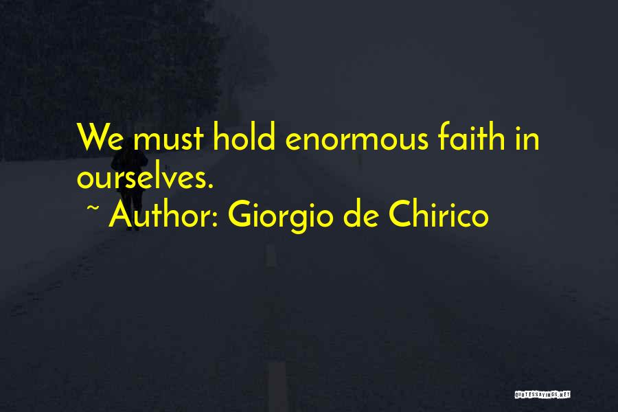 Giorgio De Chirico Quotes: We Must Hold Enormous Faith In Ourselves.