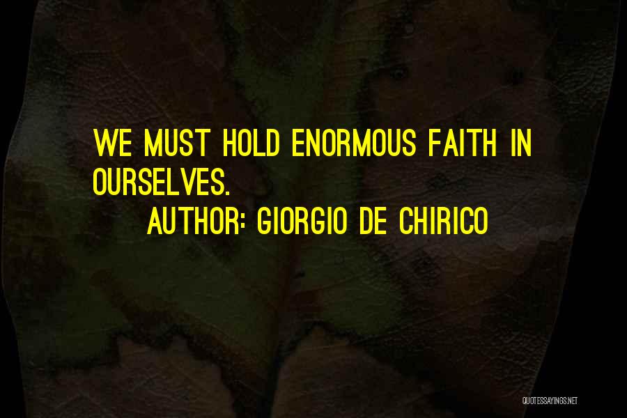Giorgio De Chirico Quotes: We Must Hold Enormous Faith In Ourselves.