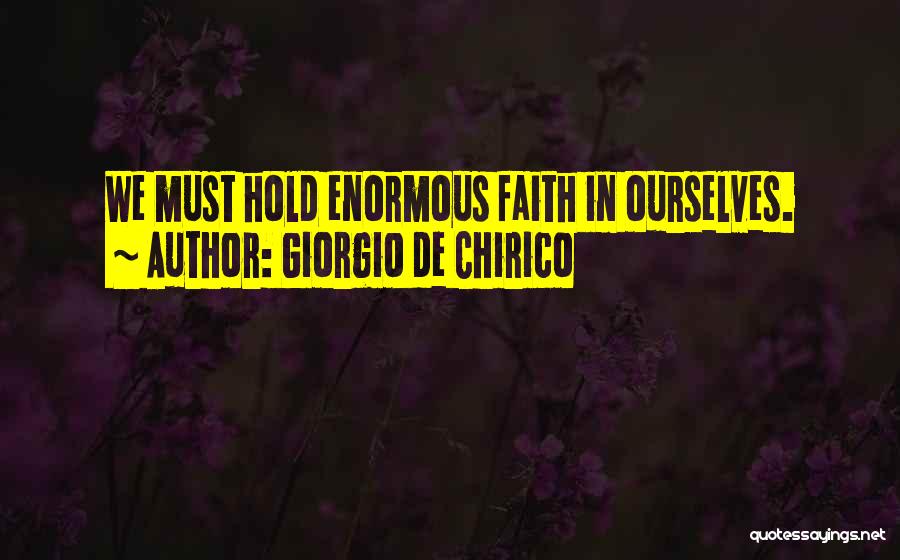 Giorgio De Chirico Quotes: We Must Hold Enormous Faith In Ourselves.