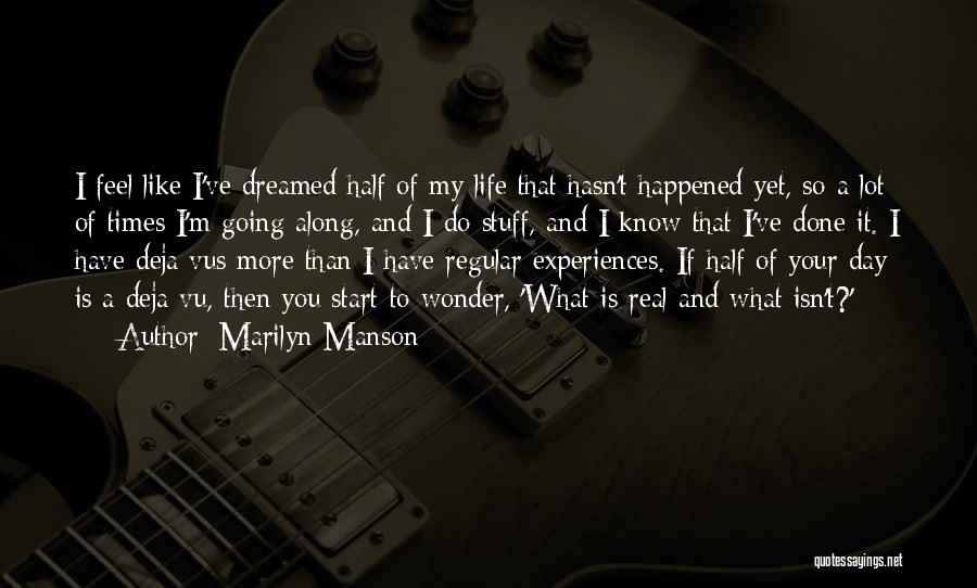 Marilyn Manson Quotes: I Feel Like I've Dreamed Half Of My Life That Hasn't Happened Yet, So A Lot Of Times I'm Going