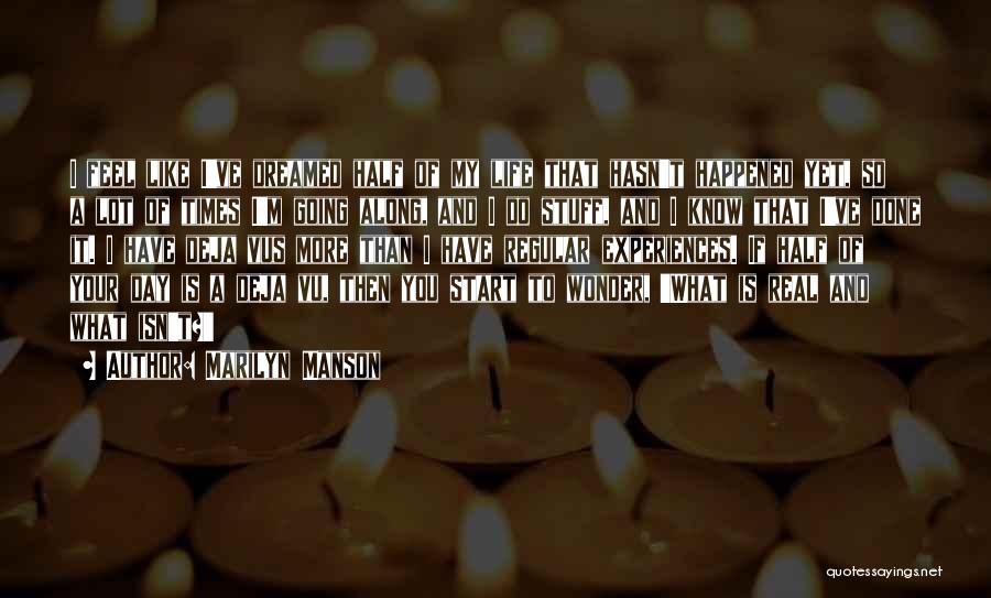 Marilyn Manson Quotes: I Feel Like I've Dreamed Half Of My Life That Hasn't Happened Yet, So A Lot Of Times I'm Going