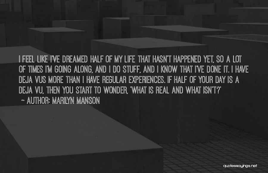 Marilyn Manson Quotes: I Feel Like I've Dreamed Half Of My Life That Hasn't Happened Yet, So A Lot Of Times I'm Going