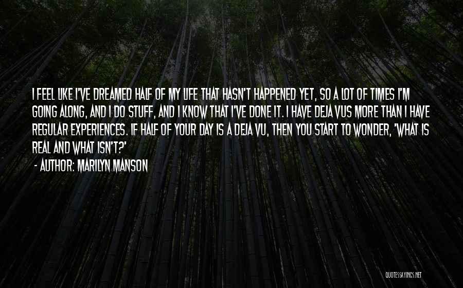 Marilyn Manson Quotes: I Feel Like I've Dreamed Half Of My Life That Hasn't Happened Yet, So A Lot Of Times I'm Going