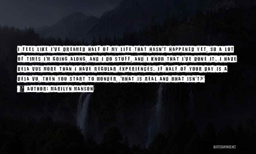 Marilyn Manson Quotes: I Feel Like I've Dreamed Half Of My Life That Hasn't Happened Yet, So A Lot Of Times I'm Going