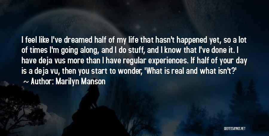 Marilyn Manson Quotes: I Feel Like I've Dreamed Half Of My Life That Hasn't Happened Yet, So A Lot Of Times I'm Going