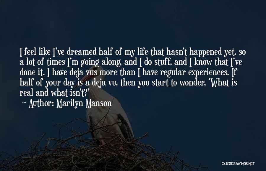 Marilyn Manson Quotes: I Feel Like I've Dreamed Half Of My Life That Hasn't Happened Yet, So A Lot Of Times I'm Going