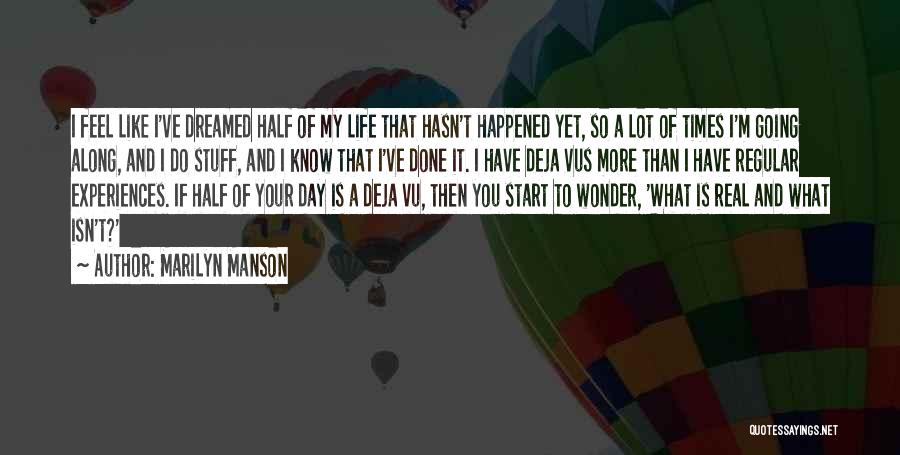 Marilyn Manson Quotes: I Feel Like I've Dreamed Half Of My Life That Hasn't Happened Yet, So A Lot Of Times I'm Going