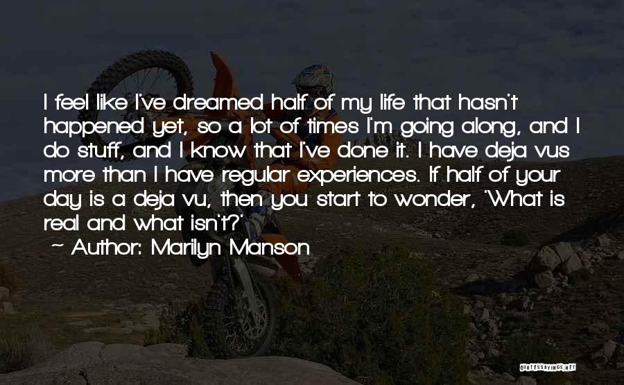 Marilyn Manson Quotes: I Feel Like I've Dreamed Half Of My Life That Hasn't Happened Yet, So A Lot Of Times I'm Going