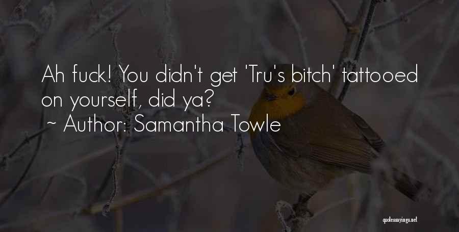 Samantha Towle Quotes: Ah Fuck! You Didn't Get 'tru's Bitch' Tattooed On Yourself, Did Ya?