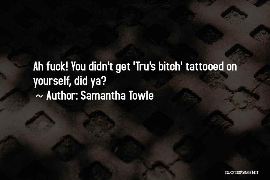 Samantha Towle Quotes: Ah Fuck! You Didn't Get 'tru's Bitch' Tattooed On Yourself, Did Ya?