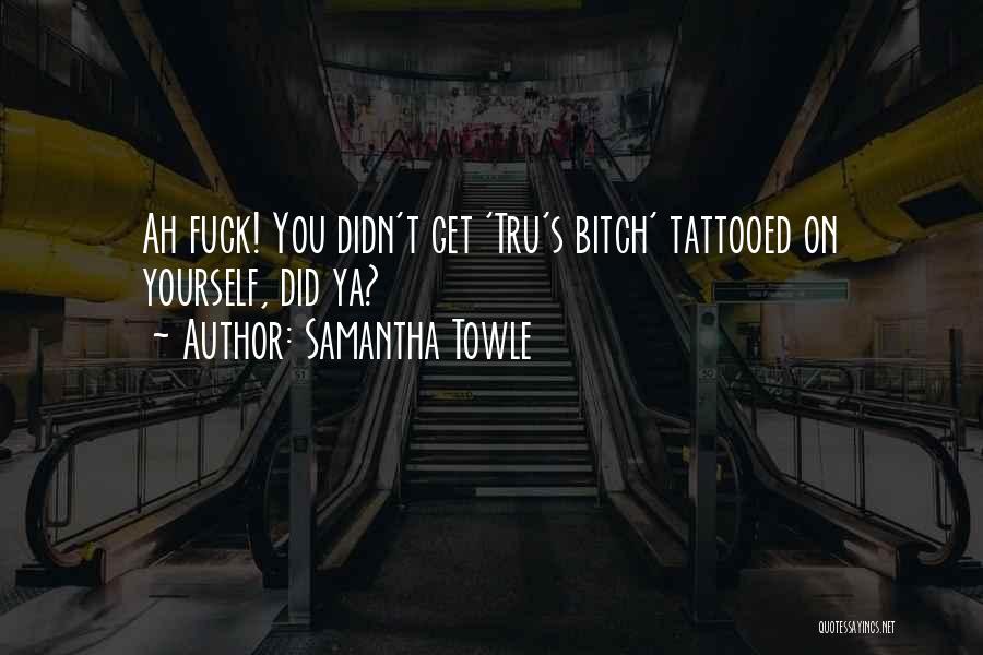 Samantha Towle Quotes: Ah Fuck! You Didn't Get 'tru's Bitch' Tattooed On Yourself, Did Ya?