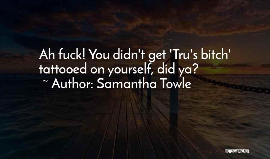 Samantha Towle Quotes: Ah Fuck! You Didn't Get 'tru's Bitch' Tattooed On Yourself, Did Ya?