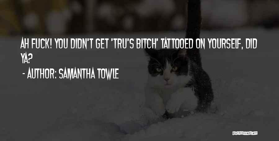 Samantha Towle Quotes: Ah Fuck! You Didn't Get 'tru's Bitch' Tattooed On Yourself, Did Ya?