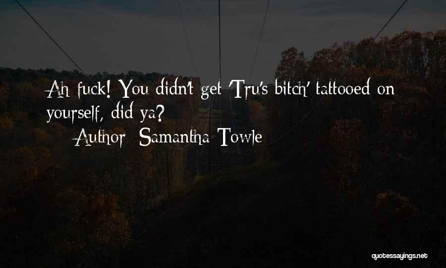 Samantha Towle Quotes: Ah Fuck! You Didn't Get 'tru's Bitch' Tattooed On Yourself, Did Ya?