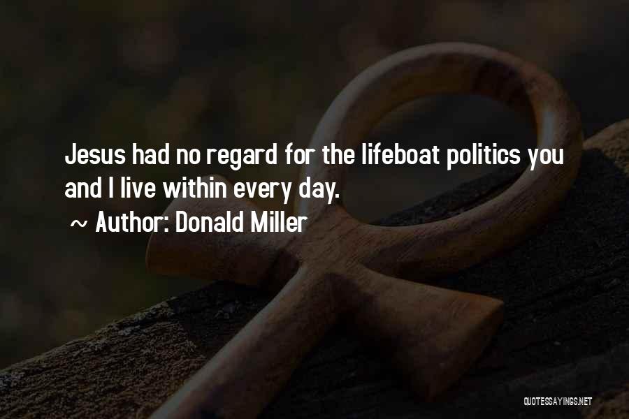 Donald Miller Quotes: Jesus Had No Regard For The Lifeboat Politics You And I Live Within Every Day.