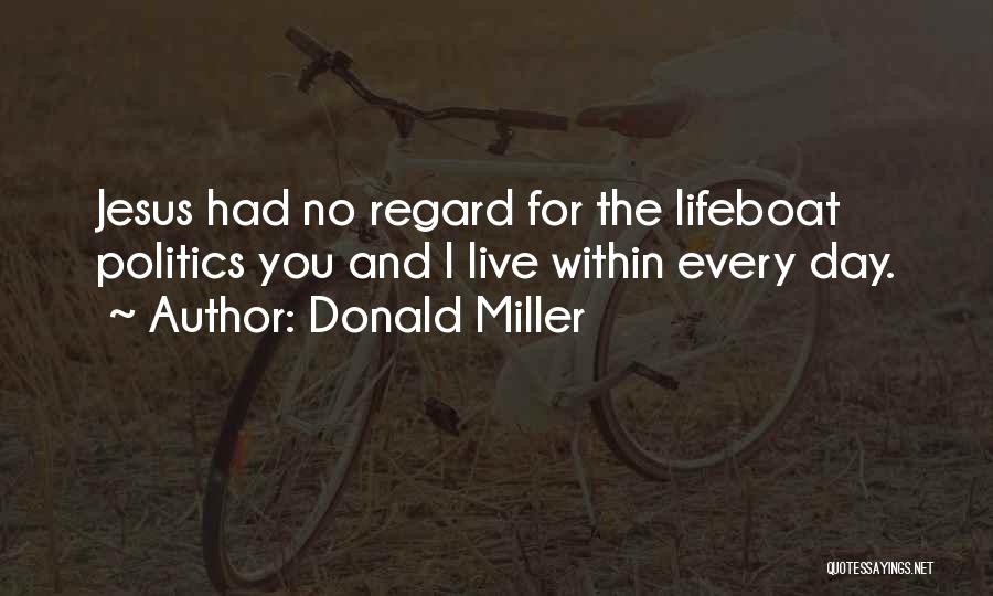 Donald Miller Quotes: Jesus Had No Regard For The Lifeboat Politics You And I Live Within Every Day.