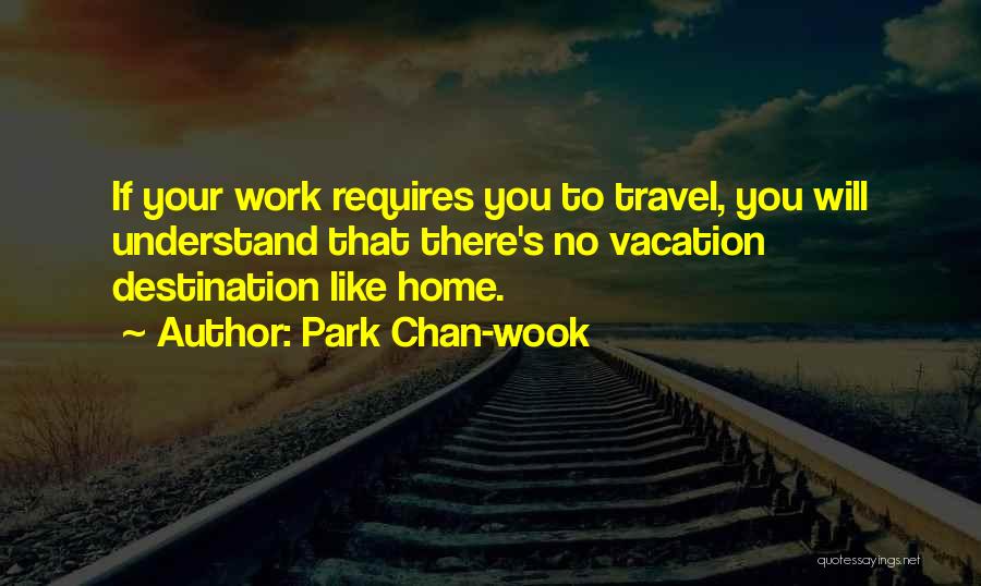 Park Chan-wook Quotes: If Your Work Requires You To Travel, You Will Understand That There's No Vacation Destination Like Home.