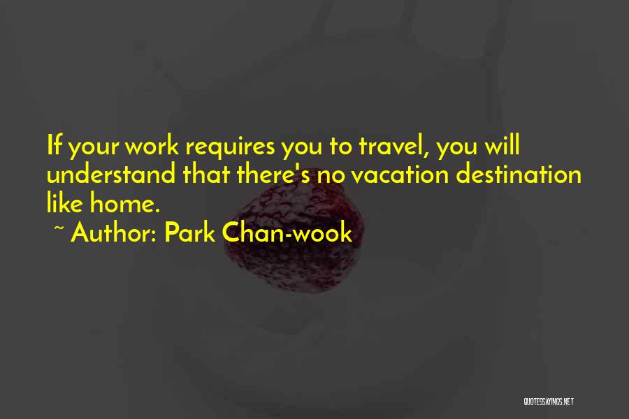 Park Chan-wook Quotes: If Your Work Requires You To Travel, You Will Understand That There's No Vacation Destination Like Home.