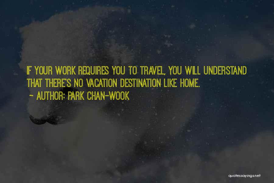 Park Chan-wook Quotes: If Your Work Requires You To Travel, You Will Understand That There's No Vacation Destination Like Home.