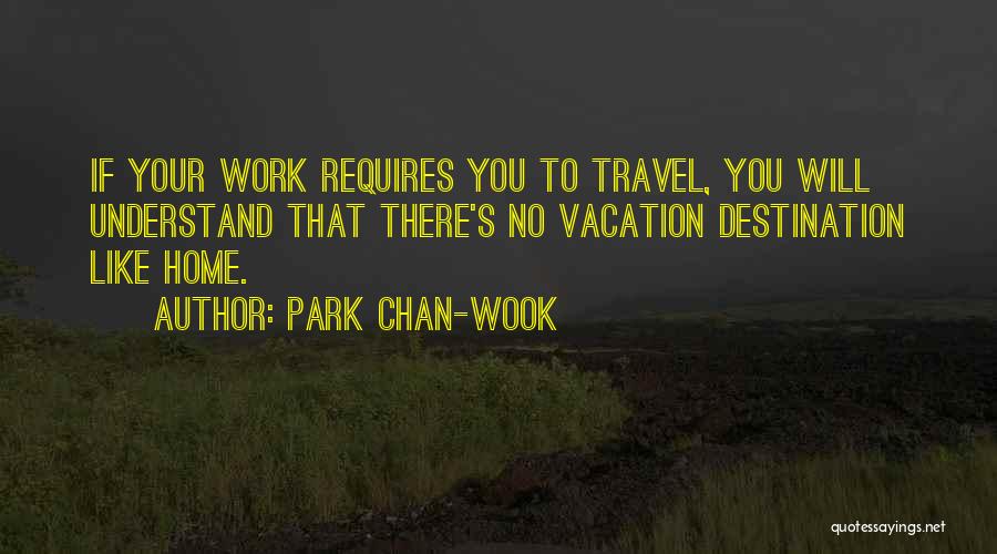 Park Chan-wook Quotes: If Your Work Requires You To Travel, You Will Understand That There's No Vacation Destination Like Home.
