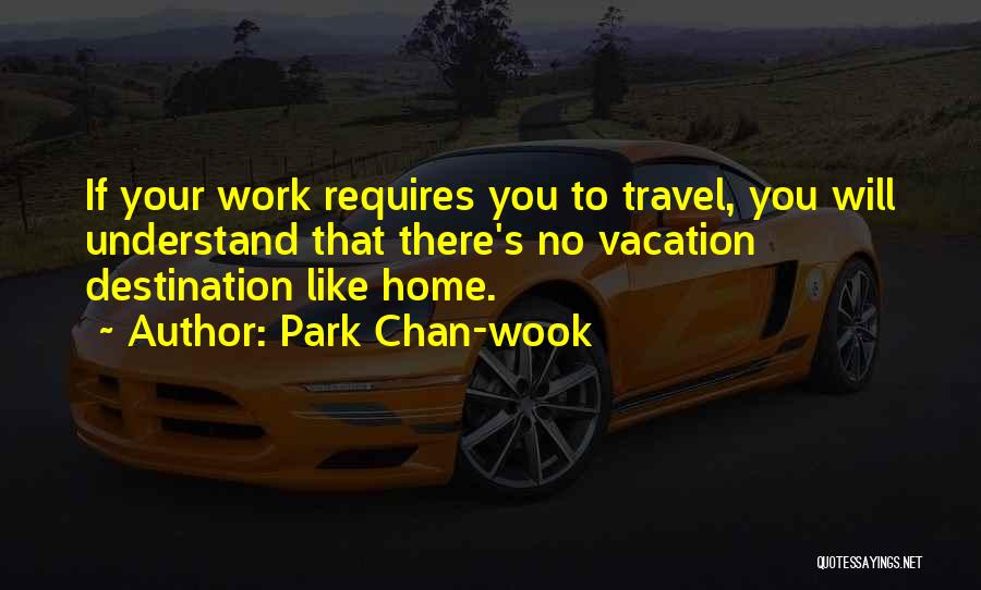 Park Chan-wook Quotes: If Your Work Requires You To Travel, You Will Understand That There's No Vacation Destination Like Home.