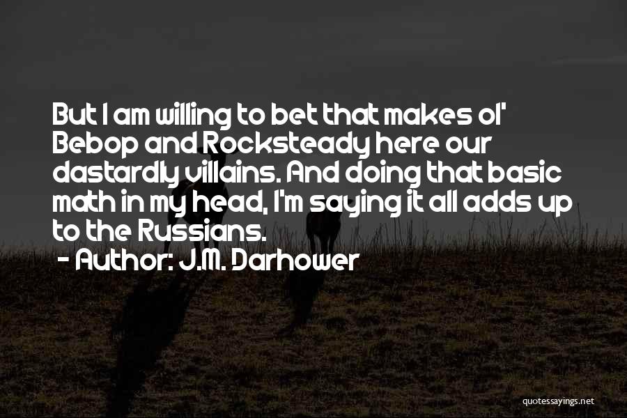 J.M. Darhower Quotes: But I Am Willing To Bet That Makes Ol' Bebop And Rocksteady Here Our Dastardly Villains. And Doing That Basic