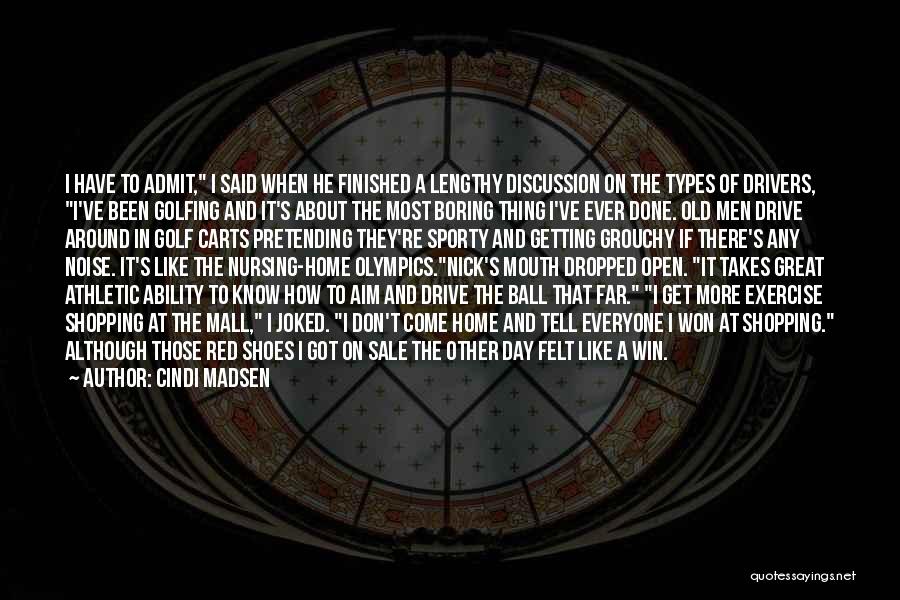 Cindi Madsen Quotes: I Have To Admit, I Said When He Finished A Lengthy Discussion On The Types Of Drivers, I've Been Golfing