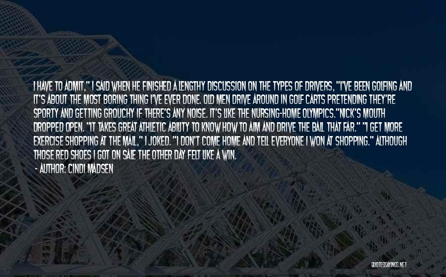 Cindi Madsen Quotes: I Have To Admit, I Said When He Finished A Lengthy Discussion On The Types Of Drivers, I've Been Golfing