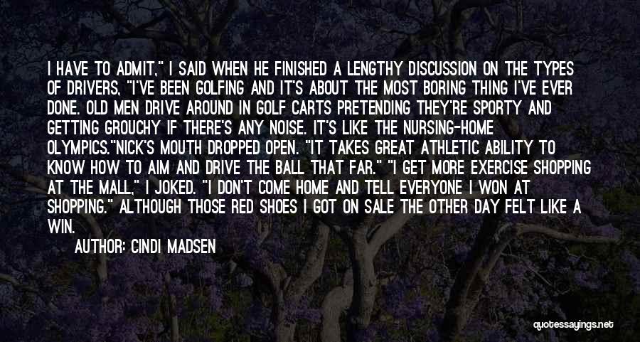 Cindi Madsen Quotes: I Have To Admit, I Said When He Finished A Lengthy Discussion On The Types Of Drivers, I've Been Golfing